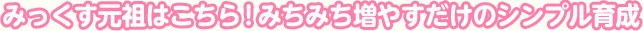 みっくす元祖はこちら！みちみち増やすだけのシンプル育成